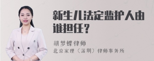 新生儿法定监护人由谁担任？