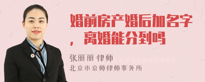 婚前房产婚后加名字，离婚能分到吗