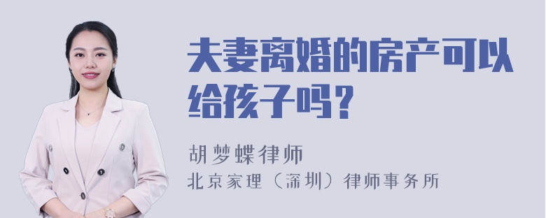 夫妻离婚的房产可以给孩子吗？