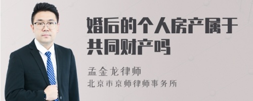 婚后的个人房产属于共同财产吗