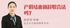 产假结束就辞职合法吗？