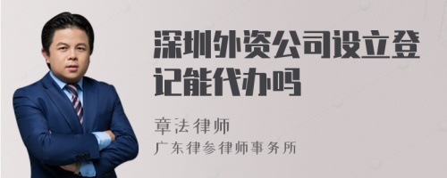 深圳外资公司设立登记能代办吗