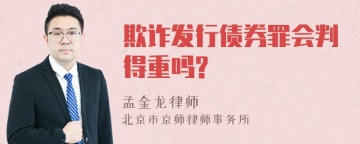 欺诈发行债券罪会判得重吗?