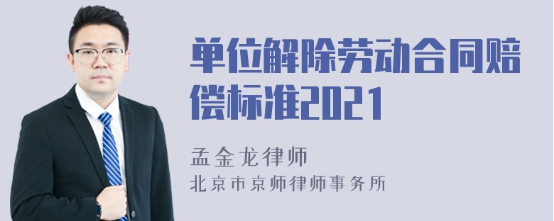 单位解除劳动合同赔偿标准2021