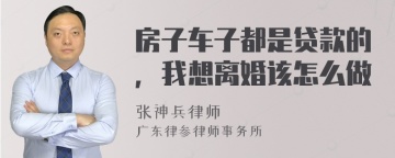 房子车子都是贷款的，我想离婚该怎么做