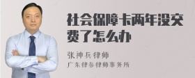 社会保障卡两年没交费了怎么办