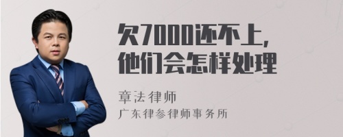 欠7000还不上,他们会怎样处理