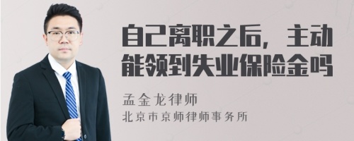 自己离职之后，主动能领到失业保险金吗