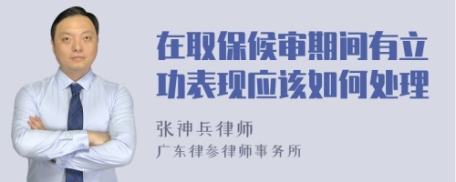 在取保候审期间有立功表现应该如何处理