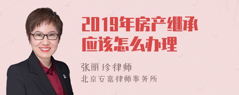 2019年房产继承应该怎么办理