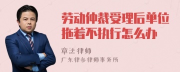 劳动仲裁受理后单位拖着不执行怎么办