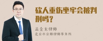 砍人重伤坐牢会被判刑吗？