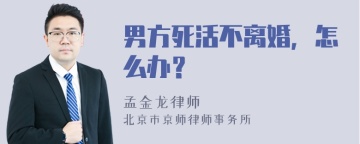 男方死活不离婚，怎么办？