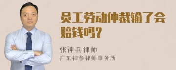 员工劳动仲裁输了会赔钱吗?