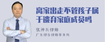 离家出走不管孩子属于遗弃家庭成员吗