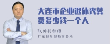 大连市企业退休丧葬费多少钱一个人