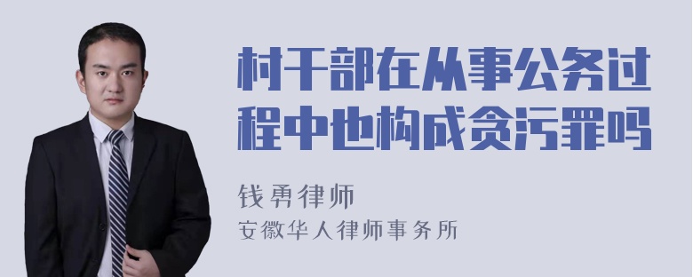 村干部在从事公务过程中也构成贪污罪吗