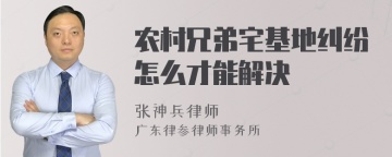 农村兄弟宅基地纠纷怎么才能解决