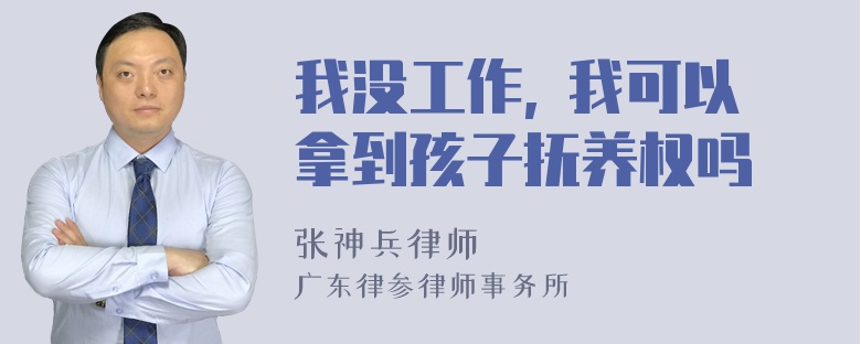 我没工作, 我可以拿到孩子抚养权吗