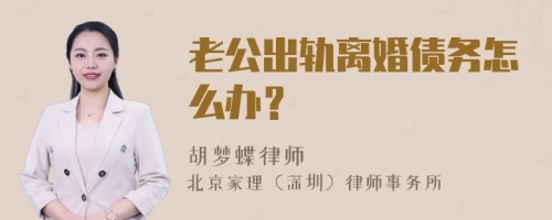 老公出轨离婚债务怎么办？