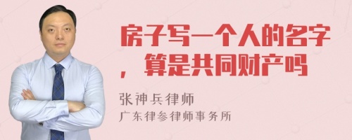 房子写一个人的名字，算是共同财产吗