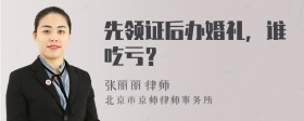 先领证后办婚礼，谁吃亏？