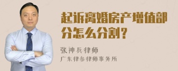 起诉离婚房产增值部分怎么分割？