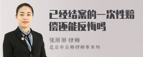 已经结案的一次性赔偿还能反悔吗