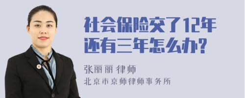 社会保险交了12年还有三年怎么办?