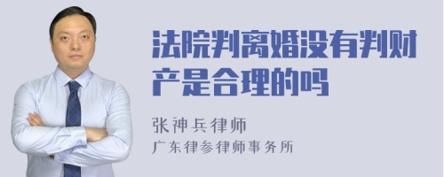 法院判离婚没有判财产是合理的吗