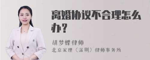 离婚协议不合理怎么办？