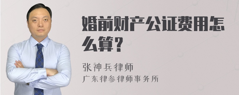 婚前财产公证费用怎么算？