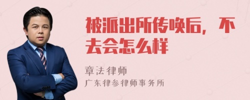 被派出所传唤后，不去会怎么样