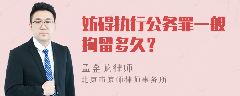 妨碍执行公务罪一般拘留多久？