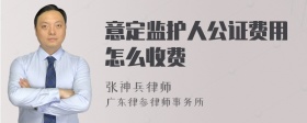 意定监护人公证费用怎么收费