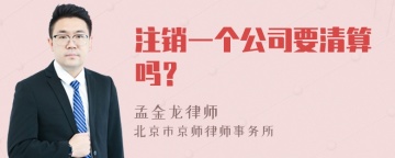 注销一个公司要清算吗？