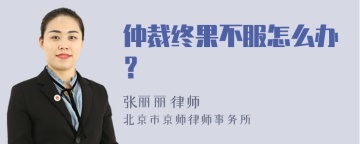 仲裁终果不服怎么办？