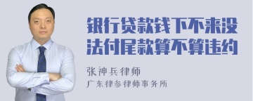 银行贷款钱下不来没法付尾款算不算违约