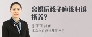 离婚后孩子应该归谁抚养?