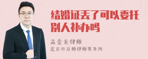 结婚证丢了可以委托别人补办吗