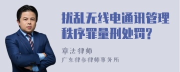 扰乱无线电通讯管理秩序罪量刑处罚?