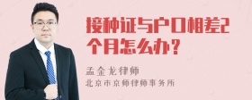 接种证与户口相差2个月怎么办？