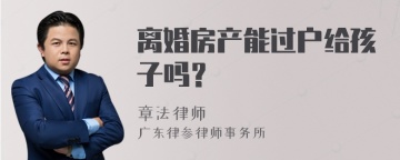 离婚房产能过户给孩子吗？