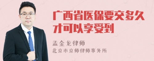 广西省医保要交多久才可以享受到