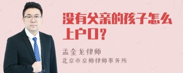 没有父亲的孩子怎么上户口？