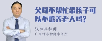 父母不帮忙带孩子可以不赡养老人吗?