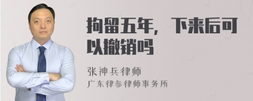 拘留五年，下来后可以撤销吗