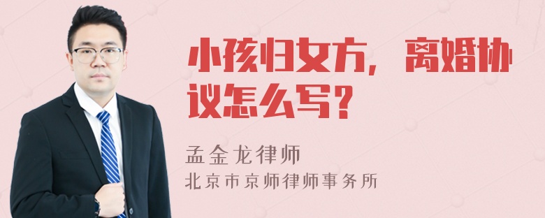 小孩归女方，离婚协议怎么写？