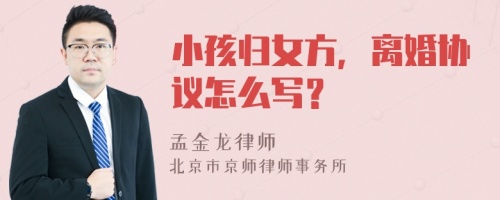 小孩归女方，离婚协议怎么写？