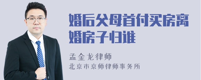 婚后父母首付买房离婚房子归谁